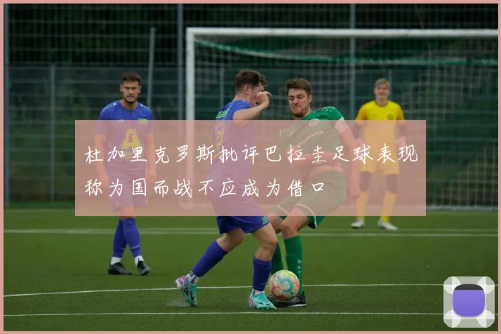 杜加里克罗斯批评巴拉圭足球表现称为国而战不应成为借口