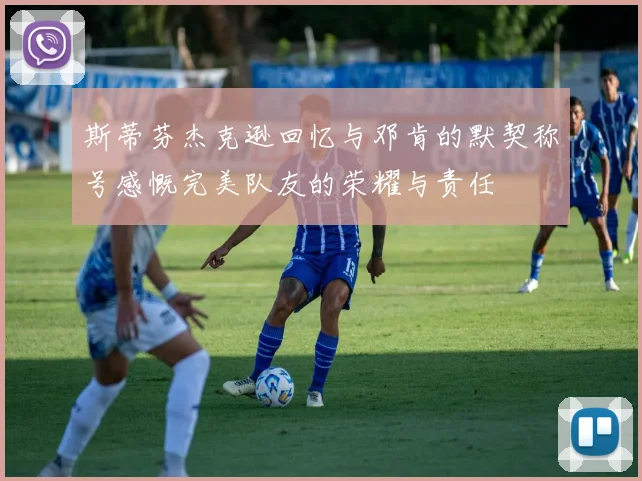 斯蒂芬杰克逊回忆与邓肯的默契称号感慨完美队友的荣耀与责任