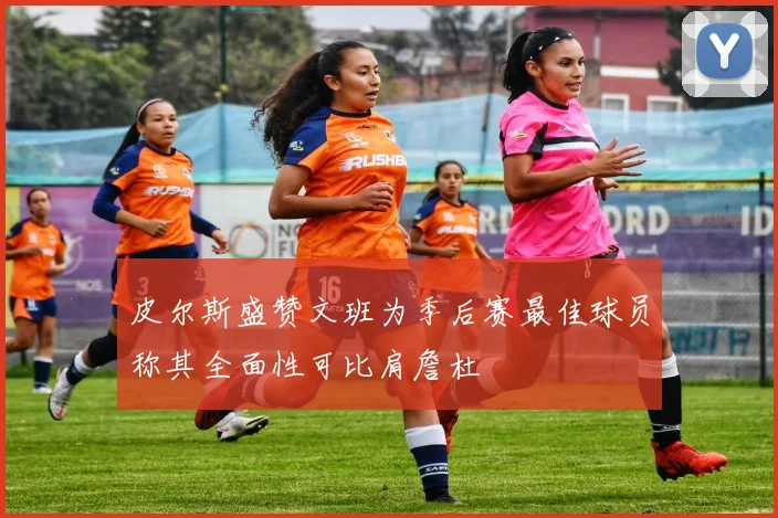 皮尔斯盛赞文班为季后赛最佳球员称其全面性可比肩詹杜