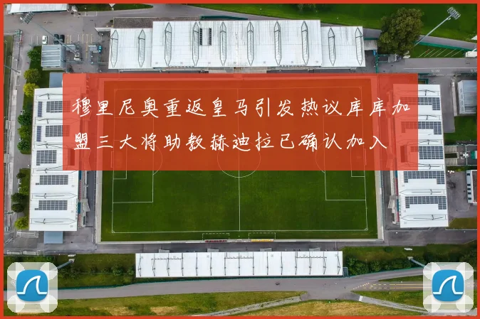穆里尼奥重返皇马引发热议库库加盟三大将助教赫迪拉已确认加入