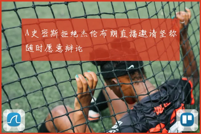 A史密斯拒绝杰伦布朗直播邀请坚称随时愿意辩论