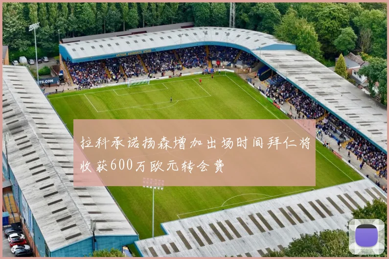 拉科承诺扬森增加出场时间拜仁将收获600万欧元转会费