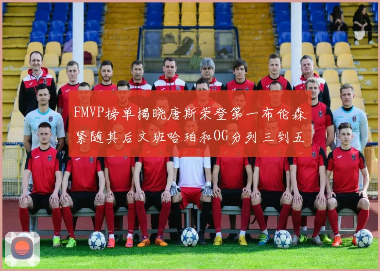 FMVP榜单揭晓唐斯荣登第一布伦森紧随其后文班哈珀和OG分列三到五位