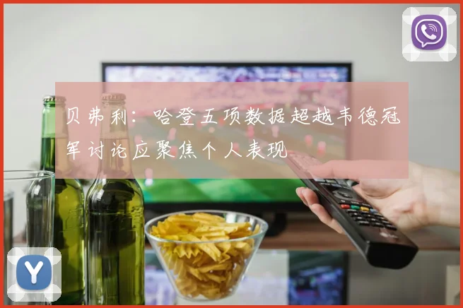 贝弗利：哈登五项数据超越韦德冠军讨论应聚焦个人表现