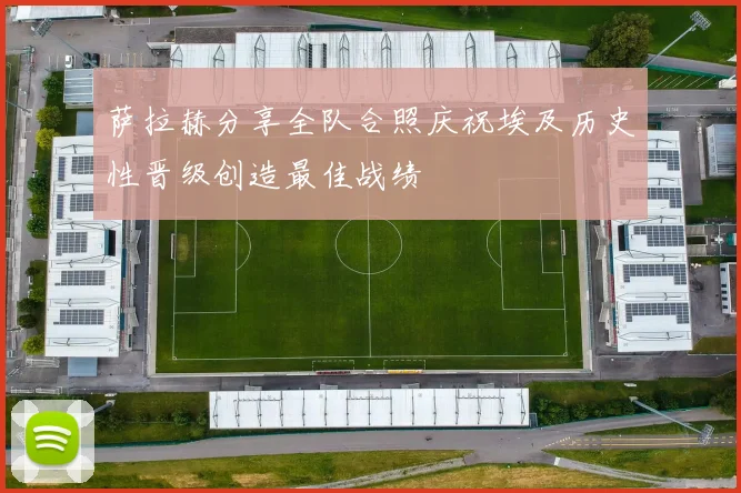 萨拉赫分享全队合照庆祝埃及历史性晋级创造最佳战绩