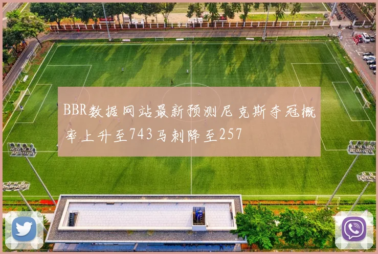 BBR数据网站最新预测尼克斯夺冠概率上升至743马刺降至257